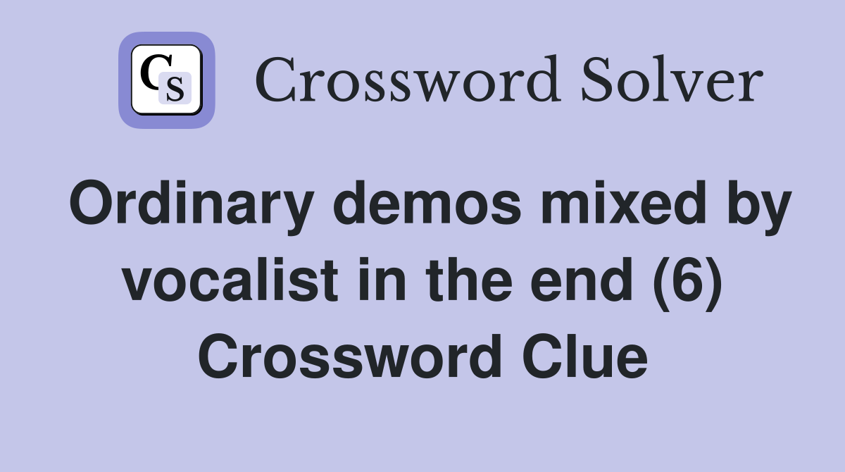 Ordinary demos mixed by vocalist in the end (6) Crossword Clue
